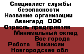 Специалист службы безопасности › Название организации ­ Авангард, ООО › Отрасль предприятия ­ BTL › Минимальный оклад ­ 50 000 - Все города Работа » Вакансии   . Новгородская обл.,Великий Новгород г.